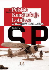 Okładka książki Polskie Konstrukcje Lotnicze. Tom 4. W Rumunii 1933-1946 cz. 3 Dan Antoniu