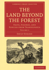 The Land Beyond the Forest Facts, Figures, and Fancies from Transylvania Volume 1