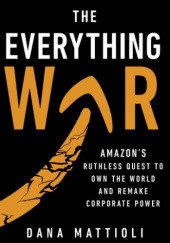 Okładka książki The Everything War. Amazon's Ruthless Quest to Own the World and Remake Corporate Power Dana Mattioli