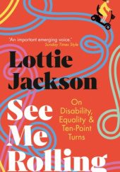 Okładka książki See Me Rolling. On Disability, Equality & Ten-Point Turns Lottie Jackson