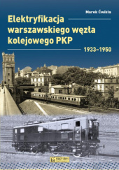 Okładka książki Elektryfikacja Warszawskiego Węzła Kolejowego 1933–1950 Marek Ćwikła