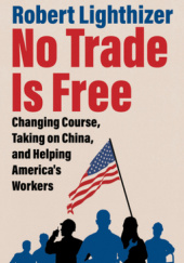 Okładka książki No Trade Is Free: Changing Course, Taking on China, and Helping Americas Workers Robert Lighthizer