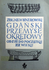 Okładka książki Gdański przemysł okrętowy od XVII do początku XIX wieku Zbigniew Binerowski
