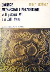 Okładka książki Gdańskie młynarstwo i piekarnictwo w II połowie XVII i w XVIII wieku Jerzy Trzoska