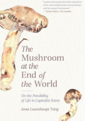 Okładka książki The Mushroom at the End of the World. On the possibility of Life in Capitalist Ruins Anna Lowenhaupt Tsing