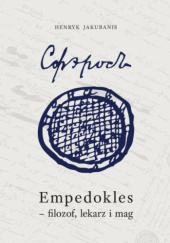 Okładka książki Empedokles – filozof, lekarz i mag. Przyczynek do jego zrozumienia i oceny Henryk Jakubanis