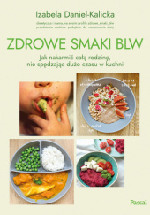Okładka książki Zdrowe smaki BLW. Jak nakarmić całą rodzinę, nie spędzając dużo czasu w kuchni Izabela Daniel-Kalicka