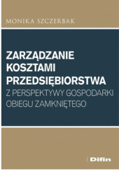 Okładka książki Zarządzanie kosztami przedsiębiorstwa z perspektywy gospodarki obiegu zamkniętego Monika Szczerbak