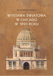 Okładka książki Wystawa światowa w Chicago w 1893 roku Aleksander Ignasiak