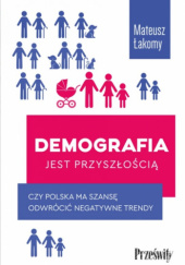 Okładka książki Demografia jest przyszłością. Czy Polska ma szansę odwrócić negatywne trendy Mateusz Łakomy