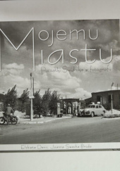Okładka książki Mojemu miastu. Początki Świdnika w fotografii Elżbieta Denis, Joanna Swacha-Broda