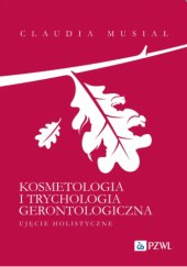 Okładka książki Kosmetologia i trychologia gerontologiczna. Ujęcie holistyczne Claudia Musiał