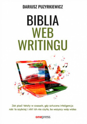 Okładka książki Biblia webwritingu. Jak pisać teksty w czasach, gdy sztuczna inteligencja robi to szybciej i nikt ich nie czyta, bo wszyscy wolą wideo Dariusz Puzyrkiewicz
