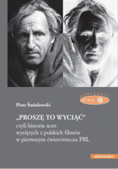 Okładka książki „Proszę to wyciąć”, czyli historia scen wyciętych z polskich filmów w pierwszym ćwierćwieczu PRL Piotr Śmiałowski