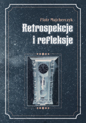 Okładka książki Retrospekcje i refleksje Piotr Majcherczyk