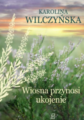 Okładka książki Wiosna przynosi ukojenie Karolina Wilczyńska