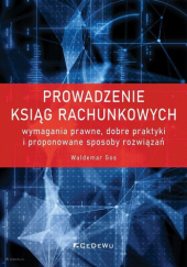 Okładka książki Prowadzenie ksiąg rachunkowych - wymagania prawne, dobre praktyki i proponowane sposoby rozwiązań Waldemar Gos