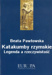 Okładka książki Katakumby rzymskie. Legenda a rzeczywistość. Beata Pawłowska