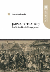 Okładka książki Jarmark tradycji. Studia i szkice folklorystyczne Piotr Grochowski