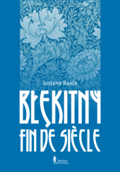 Okładka książki Błękitny fin de siècle. Kolor niebieski w kulturze i literaturze Młodej Polski Justyna Bajda