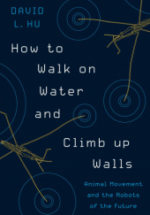 Okładka książki How to Walk on Water and Climb up Walls: Animal Movement and the Robots of the Future David Hu