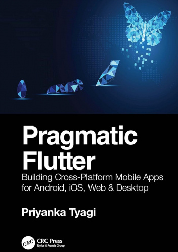 Pragmatic Flutter: Building Cross-Platform Mobile Apps for Android, iOS, Web & Desktop