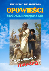 Okładka książki Opowieści Śródziemnomorskie - W poszukiwaniu Homera Krzysztof Andrzejewski