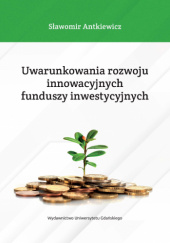 Okładka książki Uwarunkowania rozwoju innowacyjnych funduszy inwestycyjnych Sławomir Antkiewicz