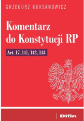 Okładka książki Komentarz do Konstytucji RP Art. 17, 141, 142, 143 Grzegorz Koksanowicz