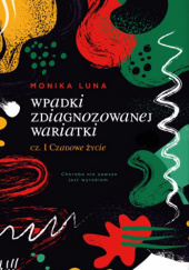 Okładka książki Wpadki zdiagnozowanej wariatki cz. I Czadowe życie Monika Luna