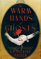 Okładka książki The Warm Hands of Ghosts Katherine Arden