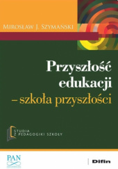 Okładka książki Przyszłość edukacji - szkoła przyszłości Mirosław J. Szymański