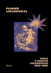Okładka książki Płomień Łukasiewicza. Rzecz o Ignacym Łukasiewiczu (1822-1882) Remigiusz Korycki