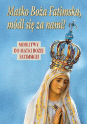 Okładka książki Matko Boża Fatimska, módl się za nami! Modlitwy do Matki Bożej Fatimskiej praca zbiorowa