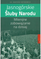 Okładka książki Jasnogórskie Śluby Narodu. Milenijne zobowiązanie na dzisiaj Bartosz Mitkiewicz