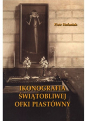 Okładka książki Ikonografia świątobliwej Ofki Piastówny Piotr Stefaniak