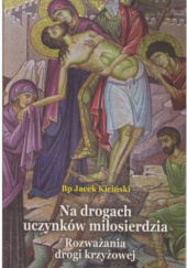 Okładka książki Na drogach uczynków miłosierdzia. Rozważania drogi krzyżowej Jacek Kiciński CMF
