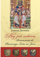 Okładka książki Bóg jest miłością. Rozważania do Pierwszego Listu św. Jana Joanna Jaromin