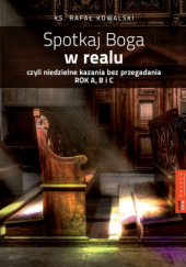 Okładka książki Spotkaj Boga w realu czyli niedzielne kazania bez przegadania: rok A, B i C Rafał Kowalski