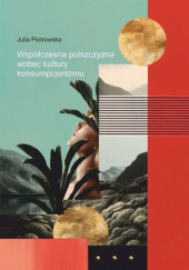 Okładka książki Współczesna polszczyzna wobec kultury konsumpcjonizmu Julia Piotrowska