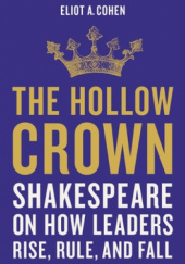 Okładka książki The Hollow Crown: Shakespeare on How Leaders Rise, Rule, and Fall Eliot A. Cohen