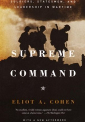 Okładka książki Supreme Command: Soldiers, Statesmen, and Leadership in Wartime Eliot A. Cohen