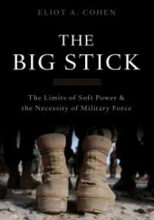 Okładka książki The Big Stick: The Limits of Soft Power and the Necessity of Military Force Eliot A. Cohen