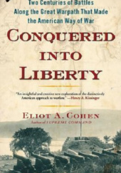 Okładka książki Conquered into Liberty: Two Centuries of Battles along the Great Warpath that Made the American Way of War Eliot A. Cohen