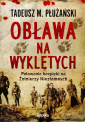 Okładka książki Obława na Wyklętych. Polowanie bezpieki na Żołnierzy Niezłomnych Tadeusz M. Płużański