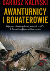 Awanturnicy i bohaterowie. Wojennym szlakiem polskiej „kompanii braci” – 1. Samodzielnej Kompanii Commando
