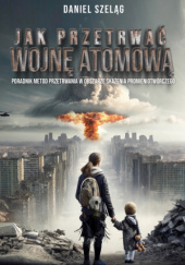 Okładka książki Jak Przetrwać Wojnę Atomową Daniel Szeląg