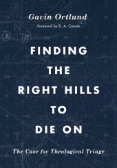 Okładka książki Finding the Right Hills to Die On: The Case for Theological Triage Gavin Ortlund