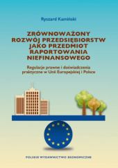 Okładka książki Zrównoważony rozwój przedsiębiorstw jako przedmiot raportowania niefinansowego : regulacje prawne i doświadczenia praktyczne w Unii Europejskiej i Polsce Ryszard Kamiński