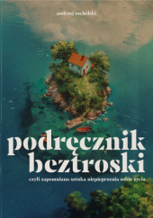 Okładka książki Podręcznik beztroski - czyli zapomniana sztuka niepieprzenia sobie życia Andrzej Tucholski
